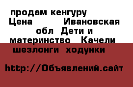 продам кенгуру chicco › Цена ­ 500 - Ивановская обл. Дети и материнство » Качели, шезлонги, ходунки   